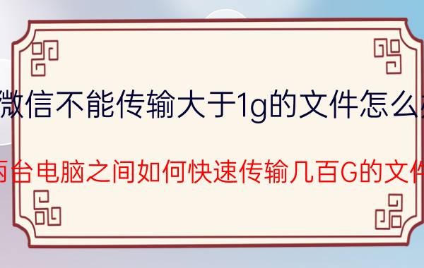 微信不能传输大于1g的文件怎么办 两台电脑之间如何快速传输几百G的文件？